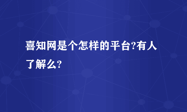喜知网是个怎样的平台?有人了解么?