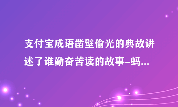 支付宝成语凿壁偷光的典故讲述了谁勤奋苦读的故事-蚂蚁庄园2022年4月23每日一题答案