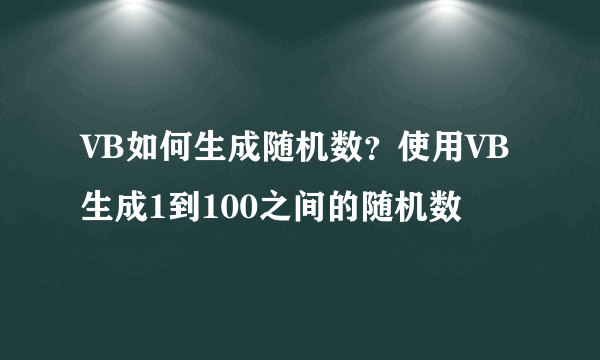 VB如何生成随机数？使用VB生成1到100之间的随机数