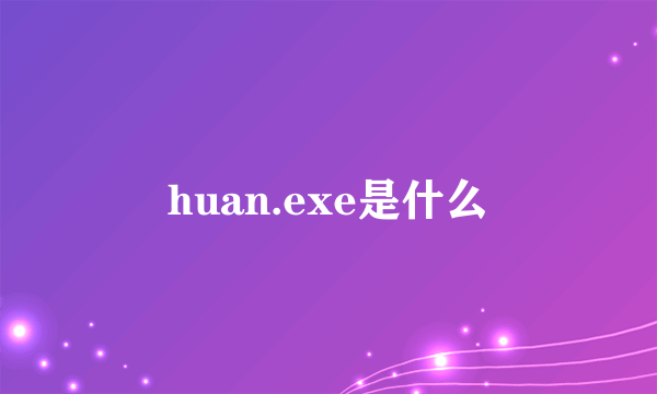 huan.exe是什么