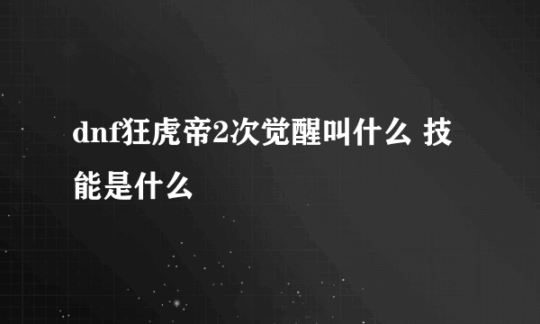 dnf狂虎帝2次觉醒叫什么 技能是什么