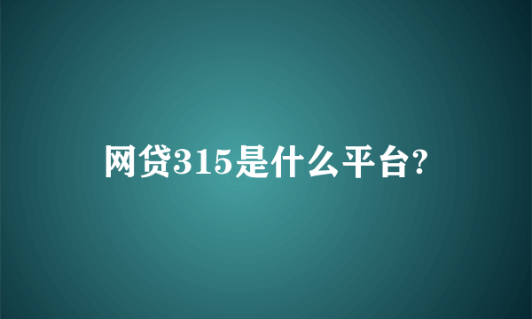 网贷315是什么平台?