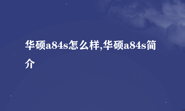 华硕a84s怎么样,华硕a84s简介