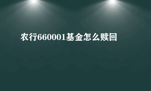 农行660001基金怎么赎回