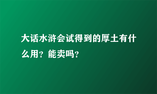 大话水浒会试得到的厚土有什么用？能卖吗？