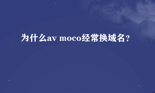 为什么av moco经常换域名？
