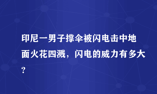 印尼一男子撑伞被闪电击中地面火花四溅，闪电的威力有多大？