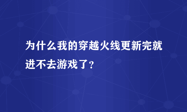 为什么我的穿越火线更新完就进不去游戏了？