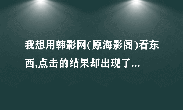 我想用韩影网(原海影阁)看东西,点击的结果却出现了“用户状态未...