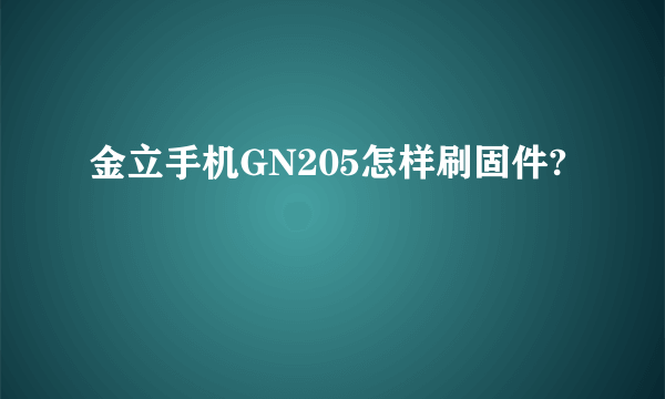 金立手机GN205怎样刷固件?