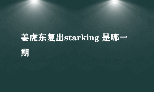 姜虎东复出starking 是哪一期