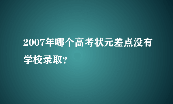 2007年哪个高考状元差点没有学校录取？