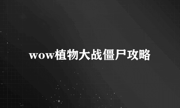 wow植物大战僵尸攻略