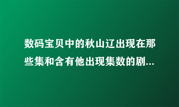 数码宝贝中的秋山辽出现在那些集和含有他出现集数的剧情？？（1到3部中）