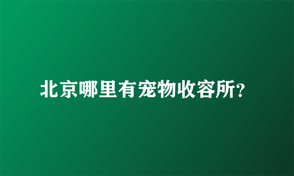 北京哪里有宠物收容所？