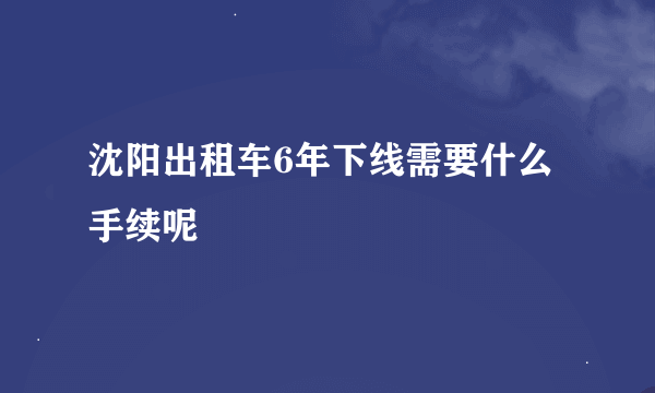 沈阳出租车6年下线需要什么手续呢