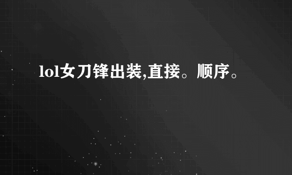 lol女刀锋出装,直接。顺序。