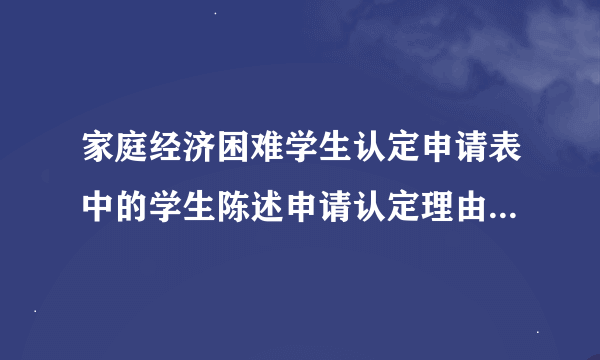 家庭经济困难学生认定申请表中的学生陈述申请认定理由怎么填？