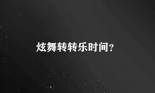 炫舞转转乐时间？