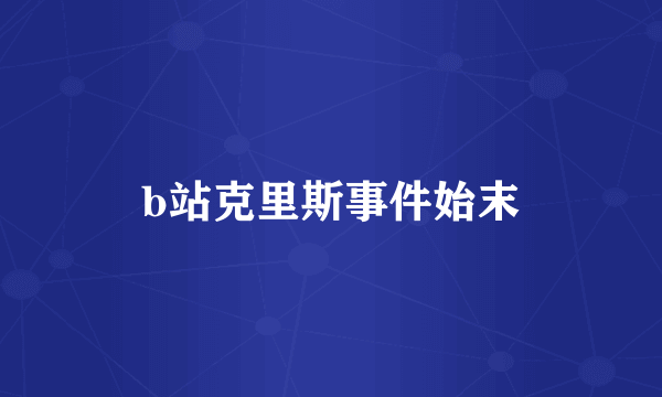 b站克里斯事件始末