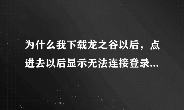 为什么我下载龙之谷以后，点进去以后显示无法连接登录服务器??怎么才能玩！