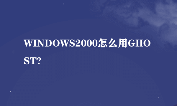 WINDOWS2000怎么用GHOST?