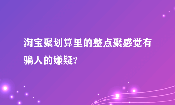 淘宝聚划算里的整点聚感觉有骗人的嫌疑?