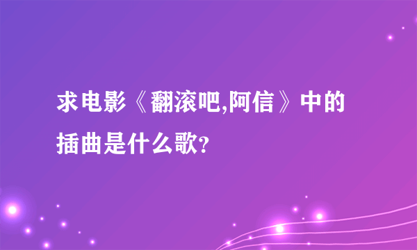 求电影《翻滚吧,阿信》中的插曲是什么歌？