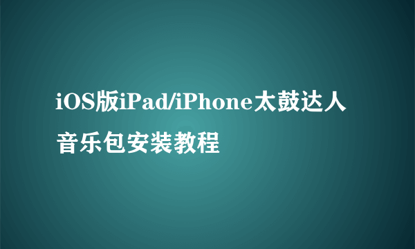 iOS版iPad/iPhone太鼓达人音乐包安装教程
