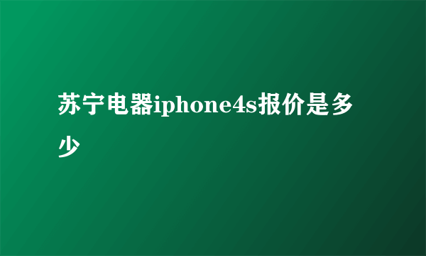 苏宁电器iphone4s报价是多少