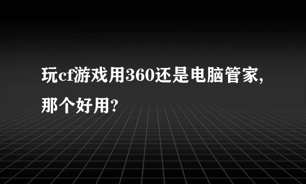 玩cf游戏用360还是电脑管家,那个好用?