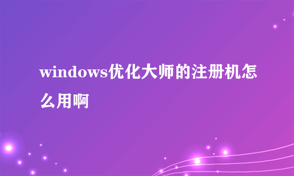 windows优化大师的注册机怎么用啊