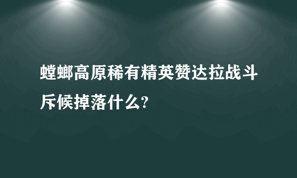 螳螂高原稀有精英赞达拉战斗斥候掉落什么?