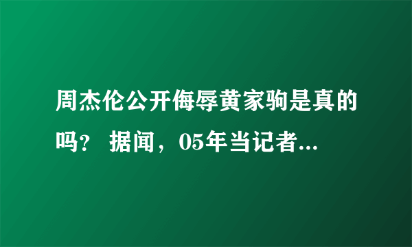 周杰伦公开侮辱黄家驹是真的吗？ 据闻，05年当记者采访周杰伦的时候谈到了黄家驹，周不屑一顾的说;“