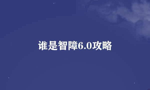 谁是智障6.0攻略