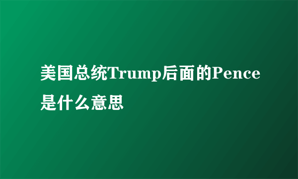 美国总统Trump后面的Pence是什么意思