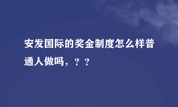 安发国际的奖金制度怎么样普通人做吗，？？