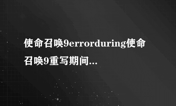 使命召唤9errorduring使命召唤9重写期间出现错误