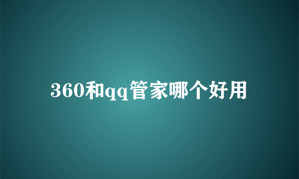 360和qq管家哪个好用