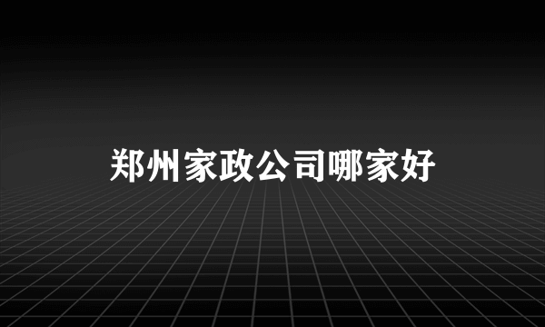郑州家政公司哪家好