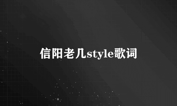 信阳老几style歌词