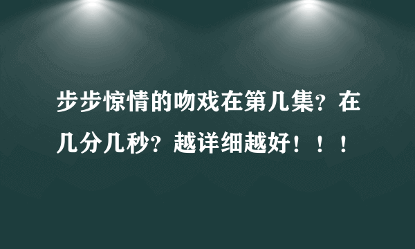 步步惊情的吻戏在第几集？在几分几秒？越详细越好！！！