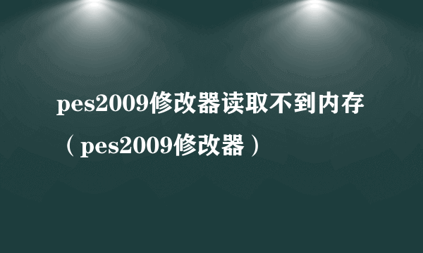 pes2009修改器读取不到内存（pes2009修改器）