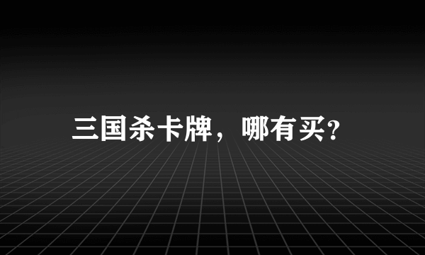 三国杀卡牌，哪有买？