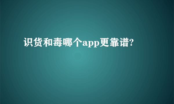 识货和毒哪个app更靠谱?