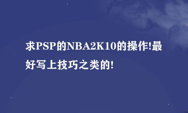 求PSP的NBA2K10的操作!最好写上技巧之类的!
