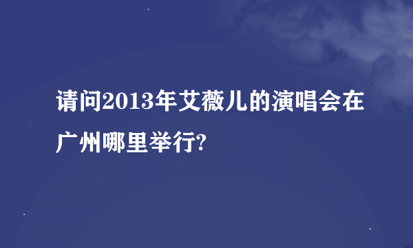 请问2013年艾薇儿的演唱会在广州哪里举行?