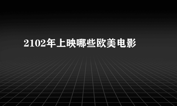 2102年上映哪些欧美电影