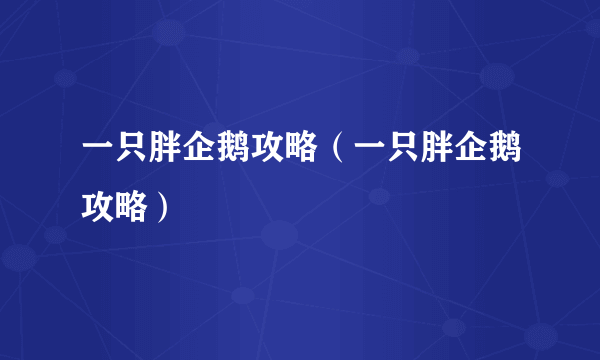 一只胖企鹅攻略（一只胖企鹅攻略）