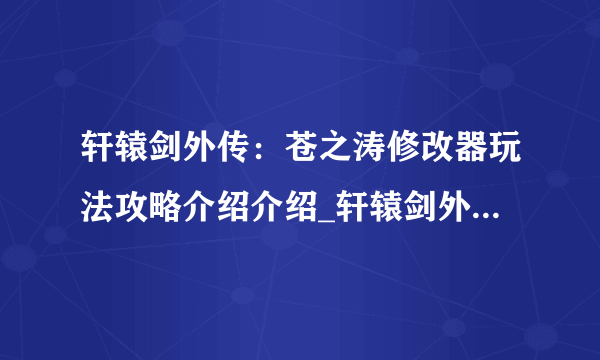 轩辕剑外传：苍之涛修改器玩法攻略介绍介绍_轩辕剑外传：苍之涛修改器玩法攻略介绍是什么
